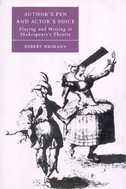 Author's Pen and Actor's Voice: Playing and Writing in Shakespeare's Theatre by Robert Weimann, Helen Higbee, William West