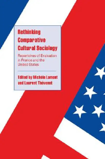 Rethinking Comparative Cultural Sociology: Repertoires of Evaluation in France and the United States by Michele Lamont, Laurent Thevenot, Steven Seidman