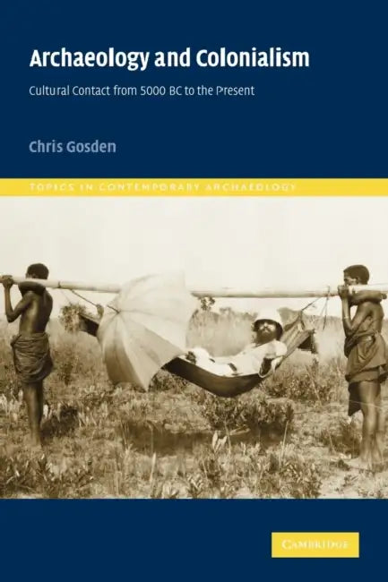 Archaeology and Colonialism: Cultural Contact from 5000 BC to the Present by Chris Gosden, Richard Bradley, Sue Alcock