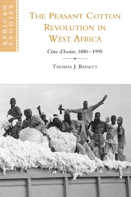 The Peasant Cotton Revolution in West Africa: C Te D'Ivoire, 1880 1995 by Thomas J. Bassett, Bassett Thomas J., David Anderson