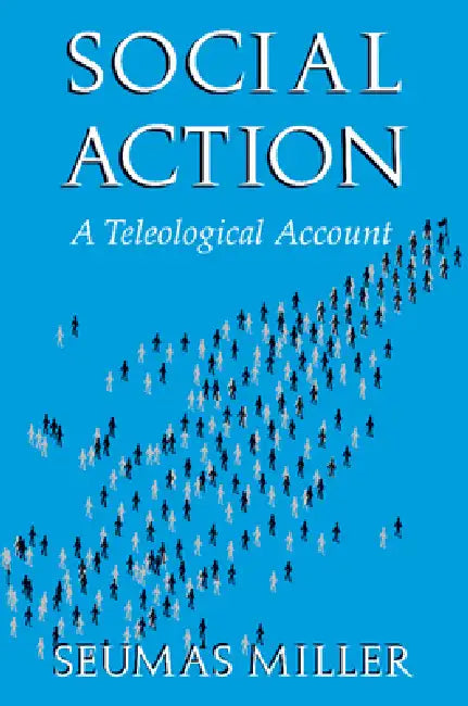 Social Action: A Teleological Account by Seumas Miller