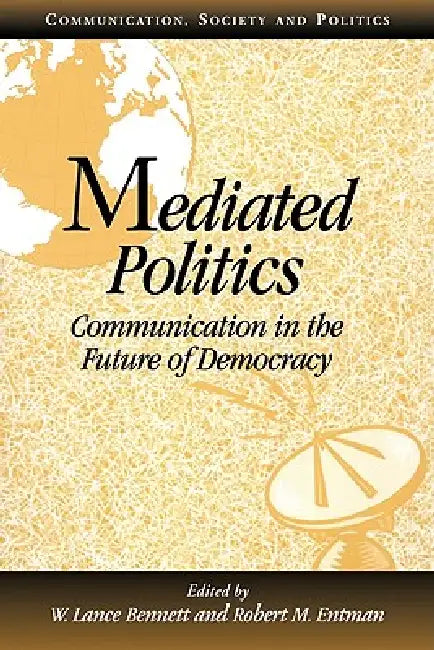 Mediated Politics: Communication in the Future of Democracy by W. Lance Bennett, Robert M. Entman