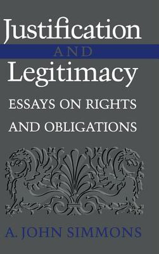 Justification And Legitimacy: Essays on Rights and Obligations by A. John Simmons
