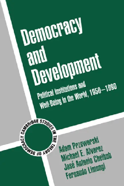 Democracy and Development: Political Institutions and Well-Being in the World, 1950 1990 by Adam Przeworski, Michael E. Alvarez, Jose Antonio Cheibub