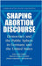 Shaping Abortion Discourse: Democracy and the Public Sphere in Germany and the United States by Myra Marx Ferree, William Anthony Gamson, Jurgen Gerhards