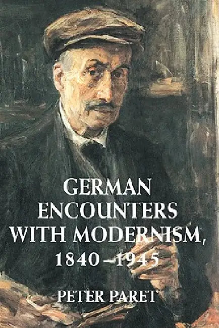 German Encounters with Modernism, 1840 1945 by Peter Paret