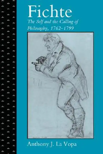 Fichte: The Self and the Calling of Philosophy, 1762-1799 by Anthony J. La Vopa