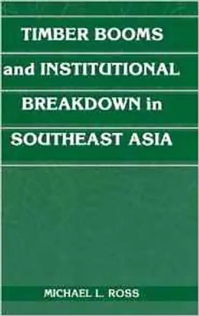 Timber Booms And Institutional Breakdown In Southeast Asia by Michael L. Ross