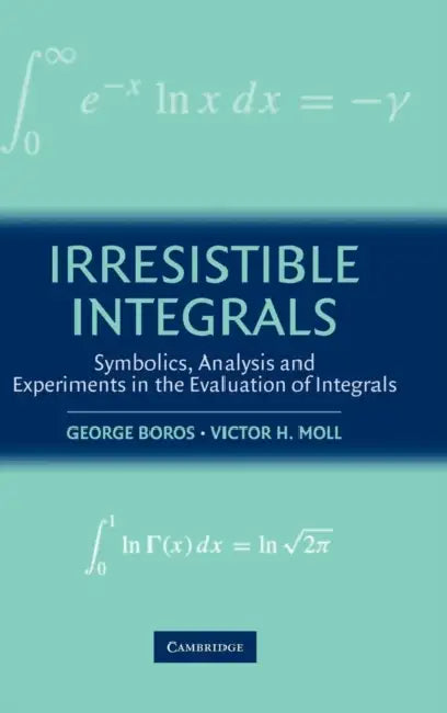 Irresistible Integrals: Symbolics, Analysis and Experiments in the Evaluation of Integrals by Victor H. Moll, George Boros, Victor Moll