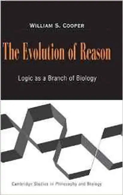 The Evolution Of Reason: Logic as a Branch of Biology by William S. Cooper