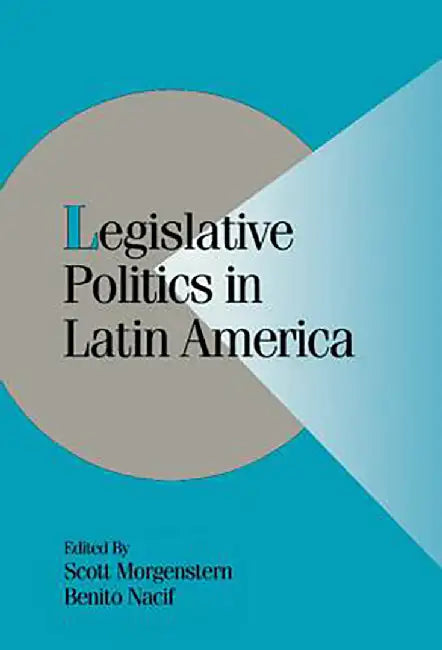 Legislative Politics In Latin America by Scott Morgenstern, Benito Nacif