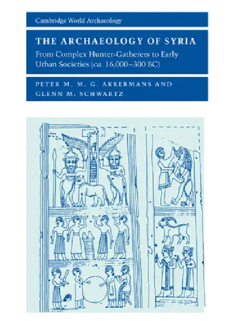 The Archaeology of Syria: From Complex Hunter-Gatherers to Early Urban Societies (C.16,000 300 BC) by Peter Akkermans, Glenn Schwartz, Norman Yoffee