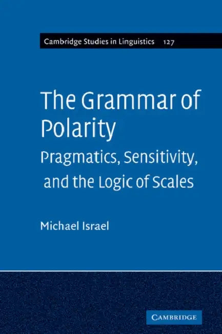 The Grammar of Polarity: Pragmatics, Sensitivity, and the Logic of Scales by Michael Israel