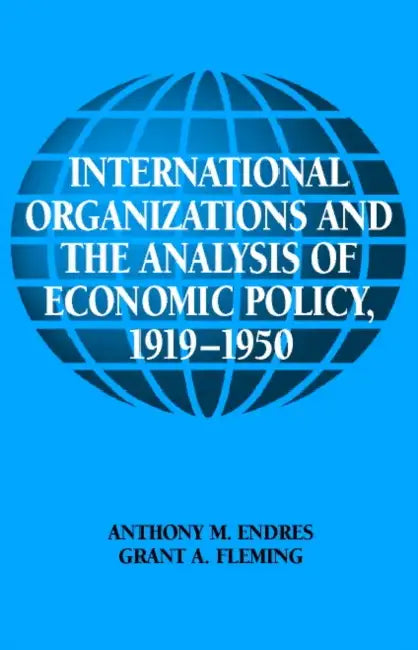 International Organizations and the Analysis of Economic Policy, 1919 1950 by Anthony M. Endres, Grant A. Fleming, Craufurd Goodwin