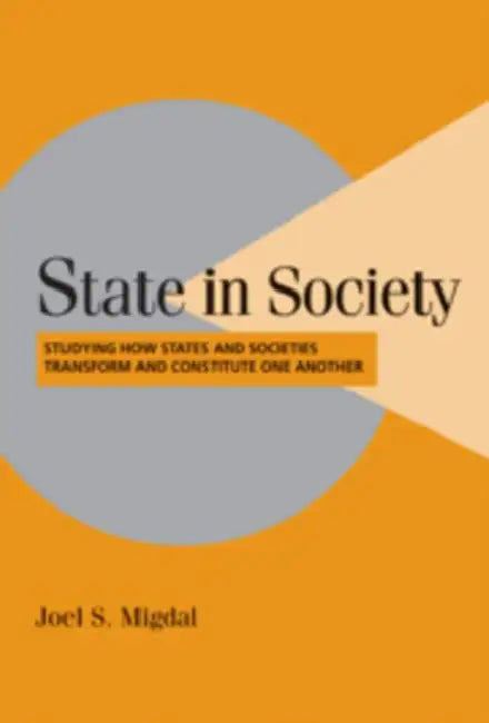 State in Society: Studying How States and Societies Transform and Constitute One Another by Joel S. Migdal