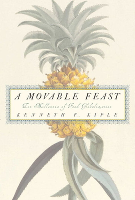 A Movable Feast: Ten Millennia of Food Globalization by Kenneth F. Kiple