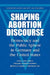Shaping Abortion Discourse: Democracy and the Public Sphere in Germany and the United States by Myra Marx Ferree, William a. Gamson, Jurgen Gerhards