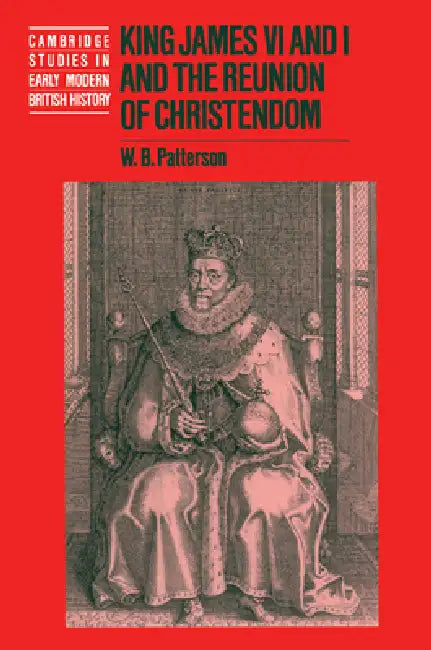 King James VI and I and the Reunion of Christendom by W. B. Patterson