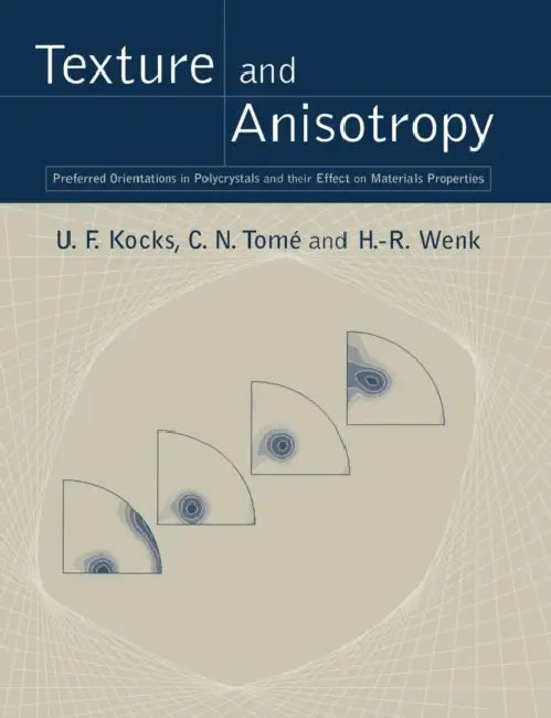 Texture and Anisotropy: Preferred Orientations in Polycrystals and Their Effect on Materials Properties by U. F. Kocks, C. N. Tome, H. -R Wenk