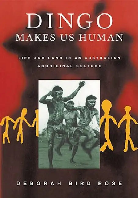 Dingo Makes Us Human: Life and Land in an Australian Aboriginal Culture by Deborah B. Rose