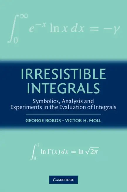 Irresistible Integrals: Symbolics, Analysis and Experiments in the Evaluation of Integrals by George Boros, Victor Moll