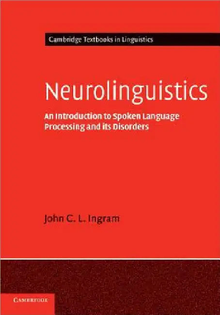 Neurolinguistics: An Introduction to Spoken Language Processing and Its Disorders by John C. L. Ingram