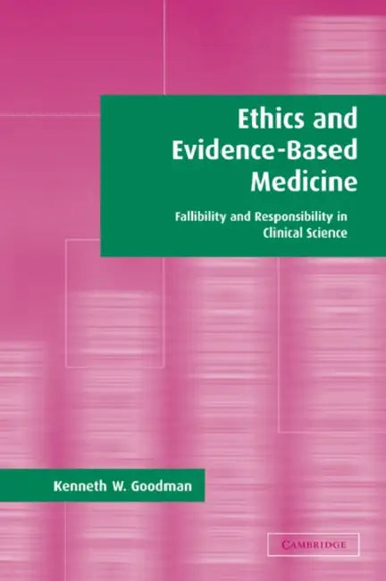 Ethics and Evidence-Based Medicine: Fallibility and Responsibility in Clinical Science by Kenneth S. Goodman, Kenneth W. Goodman, Goodman Kenneth W.