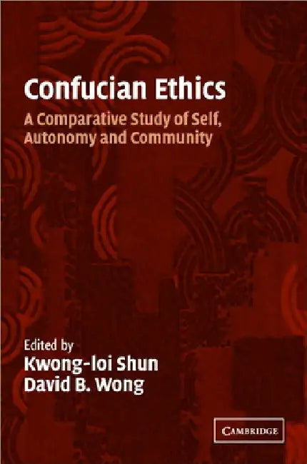 Confucian Ethics: A Comparative Study of Self, Autonomy, and Community by Kwong-Loi Shun