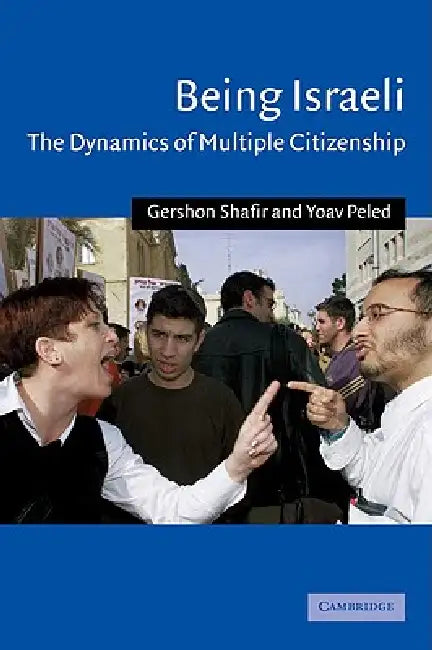Being Israeli: The Dynamics of Multiple Citizenship by Gershon Shafir, Yoav Peled