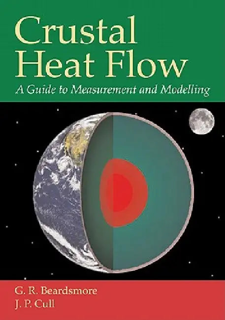 Crustal Heat Flow: A Guide to Measurement and Modelling by G. R. Beardsmore, J. P. Cull, J. P. Cull