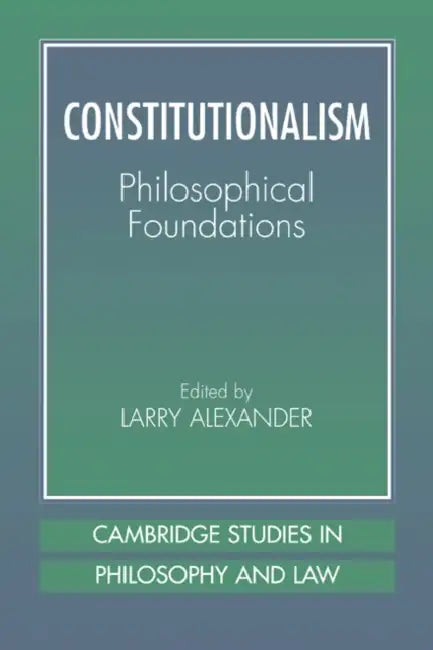 Constitutionalism: Philosophical Foundations by Larry Alexander, Lawrence Alexander, Gerald Postema