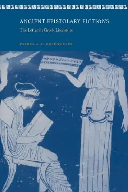 Ancient Epistolary Fictions: The Letter in Greek Literature by Patricia A. Rosenmeyer