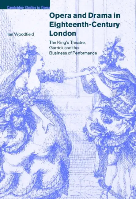 Opera and Drama in Eighteenth-Century London: The King's Theatre, Garrick and the Business of Performance by Ian Woodfield, Arthur Groos, Tim Carter
