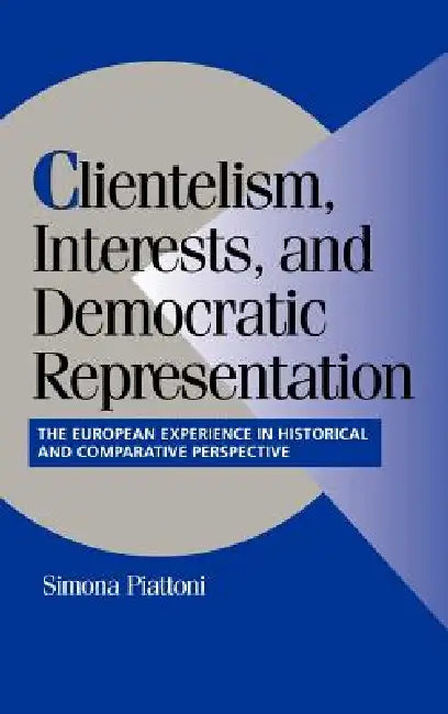 Clientelism, Interests, and Democratic Representation: The European Experience in Historical and Comparative Perspective by Simona Piattoni, Peter Lange, Robert H. Bates