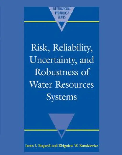 Risk, Reliability, Uncertainty, and Robustness of Water Resource Systems by Janos J. Bogardi, Zbigniew W. Kundzewicz