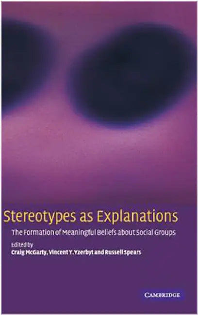 Stereotypes As Explanations: The Formation of Meaningful Beliefs about Social Groups by Craig Mcgarty, Vincent Y. Yzerbyt, Russell Spears