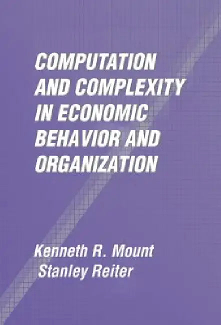 Computation and Complexity in Economic Behavior and Organization by Kenneth R. Mount, Stanley Reiter
