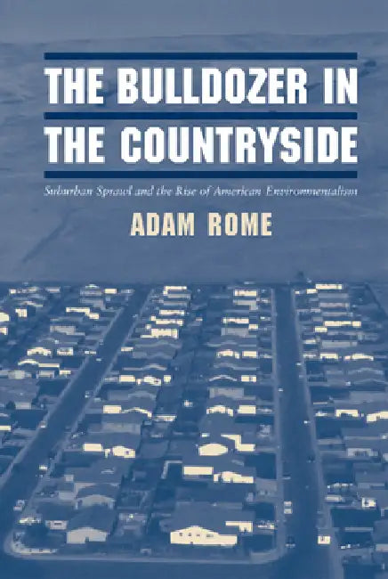 The Bulldozer in the Countryside: Suburban Sprawl and the Rise of American Environmentalism by Adam Ward Rome, Donald Worster, Alfred W. Crosby