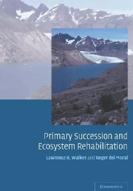 Primary Succession and Ecosystem Rehabilitation by Lawrence R. Walker, Roger del Moral, Roger Del Moral