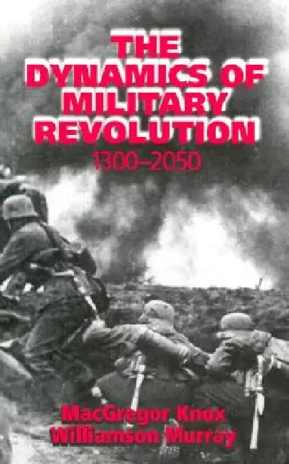 The Dynamics of Military Revolution, 1300-2050 by MacGregor Knox, Williamson Murray