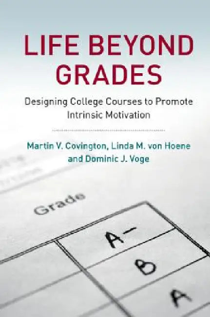 Life Beyond Grades: Designing College Courses to Promote Intrinsic Motivation by Martin V. Covington, Linda M. Von Hoene, Dominic J. Voge