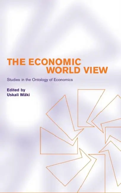 The Economic World View: Studies in the Ontology of Economics by Uskali Maki, Uskali M. Ki