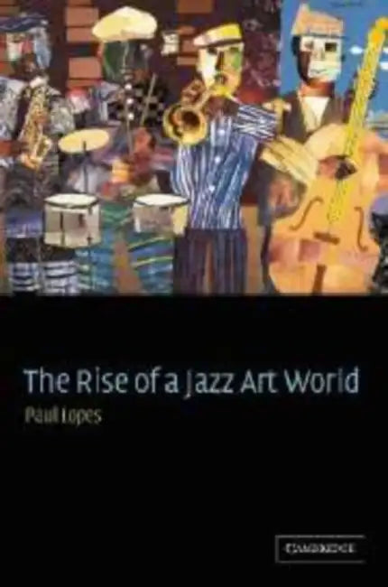 The Rise of a Jazz Art World by Paul Lopes