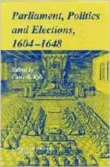Parliaments, Politics And Elections, 1604-1648 by Chris R. Kyle