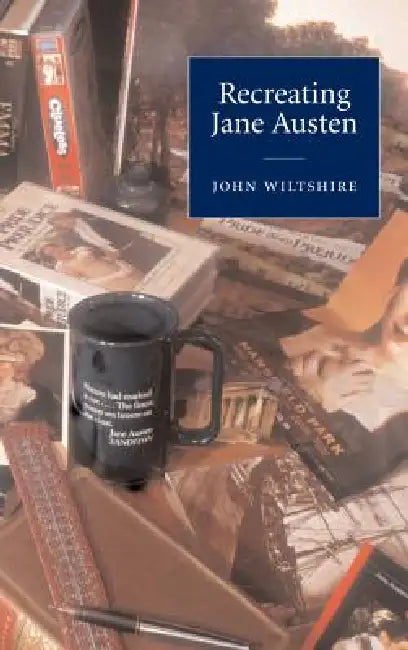Recreating Jane Austen by John Wiltshire