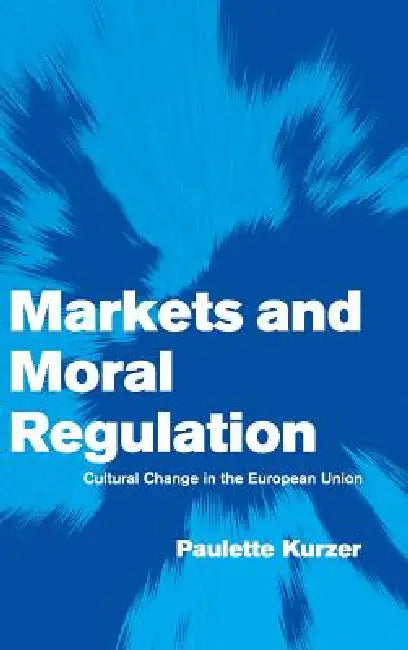 Markets and Moral Regulation by Paulette Kurzer