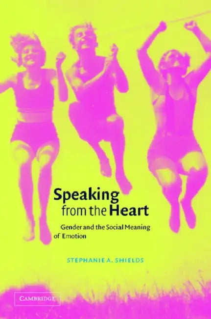 Speaking from the Heart: Gender and the Social Meaning of Emotion by Stephanie A. Shields, Keith Oatley, Antony Manstead