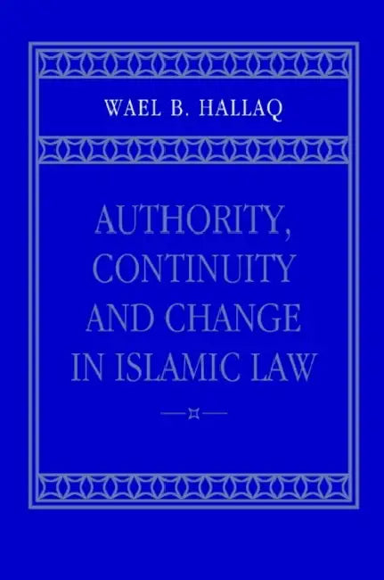 Authority, Continuity and Change in Islamic Law by Wael B. Hallaq