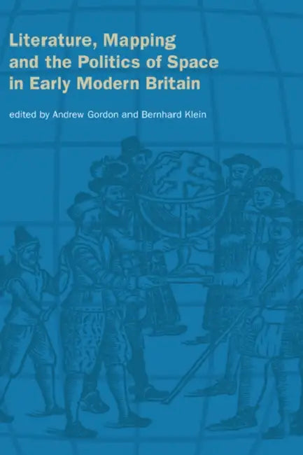 Literature, Mapping, and the Politics of Space in Early Modern Britain by Andrew Gordon, Bernhard Klein