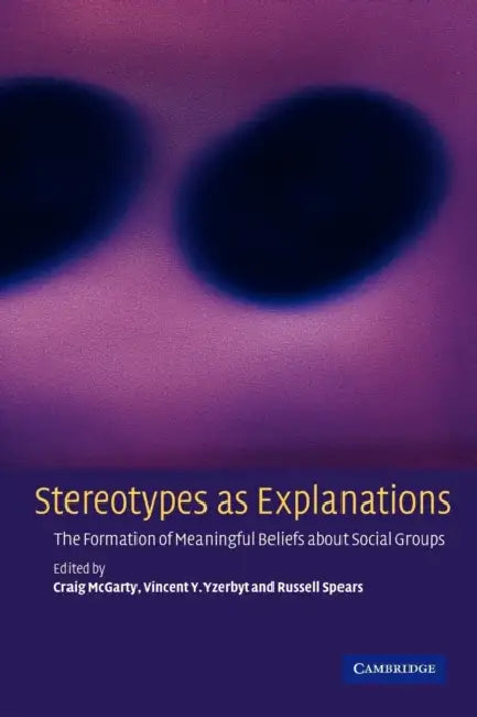 Stereotypes as Explanations: The Formation of Meaningful Beliefs about Social Groups by Craig McGarty, Vincent Y. Yzerbyt, Russell Spears